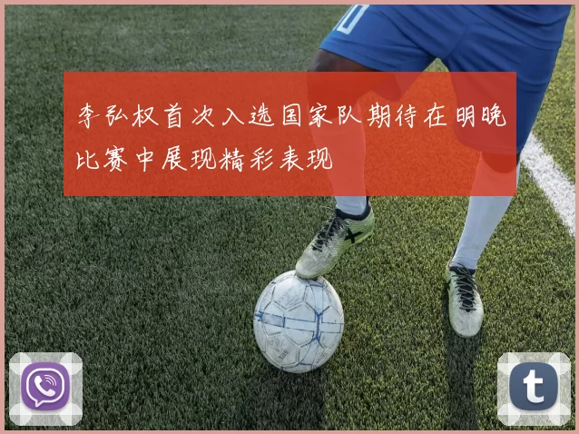 李弘权首次入选国家队期待在明晚比赛中展现精彩表现