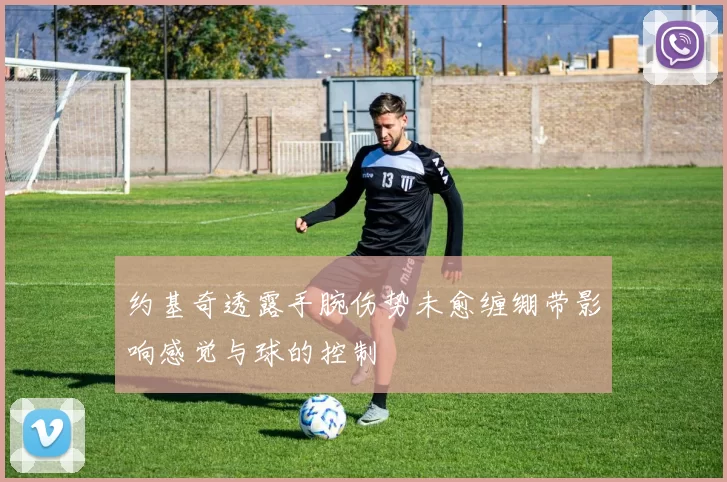 约基奇透露手腕伤势未愈缠绷带影响感觉与球的控制