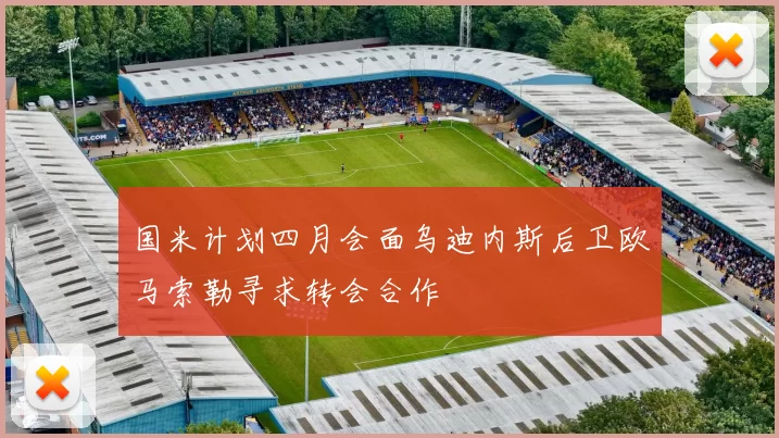 国米计划四月会面乌迪内斯后卫欧马索勒寻求转会合作