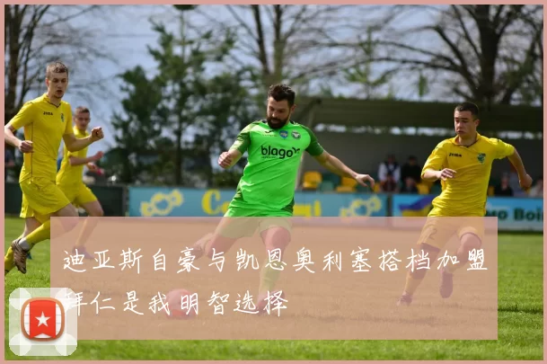 迪亚斯自豪与凯恩奥利塞搭档加盟拜仁是我明智选择