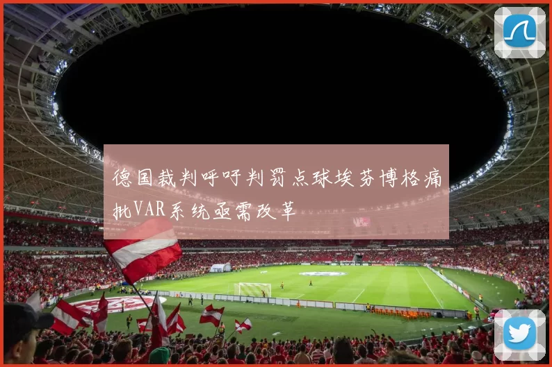 德国裁判呼吁判罚点球埃芬博格痛批VAR系统亟需改革