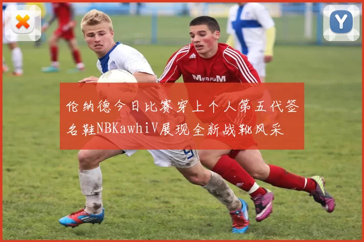 伦纳德今日比赛穿上个人第五代签名鞋NBKawhiV展现全新战靴风采