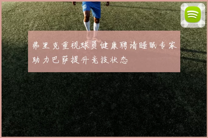 弗里克重视球员健康聘请睡眠专家助力巴萨提升竞技状态