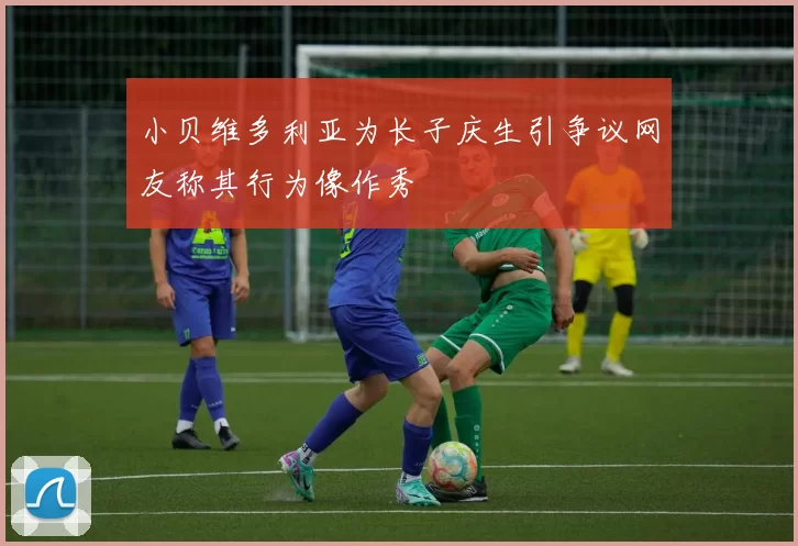 小贝维多利亚为长子庆生引争议网友称其行为像作秀