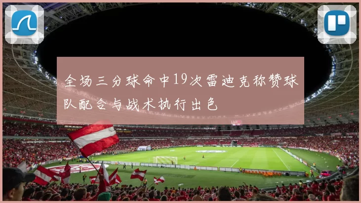 全场三分球命中19次雷迪克称赞球队配合与战术执行出色
