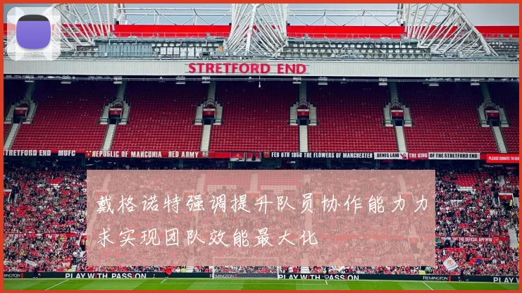 戴格诺特强调提升队员协作能力力求实现团队效能最大化
