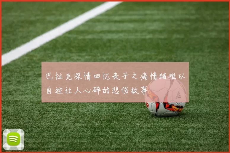 巴拉克深情回忆丧子之痛情绪难以自控让人心碎的悲伤故事