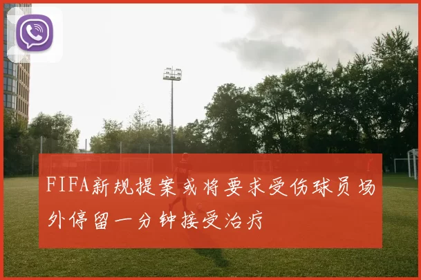 FIFA新规提案或将要求受伤球员场外停留一分钟接受治疗