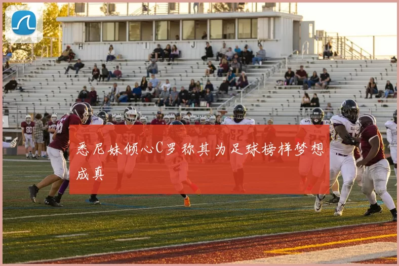 悉尼妹倾心C罗称其为足球榜样梦想成真