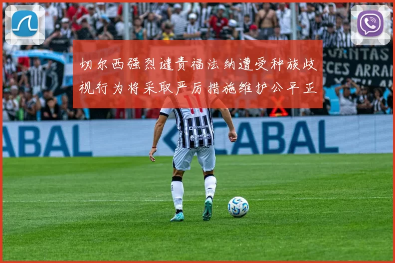 切尔西强烈谴责福法纳遭受种族歧视行为将采取严厉措施维护公平正义