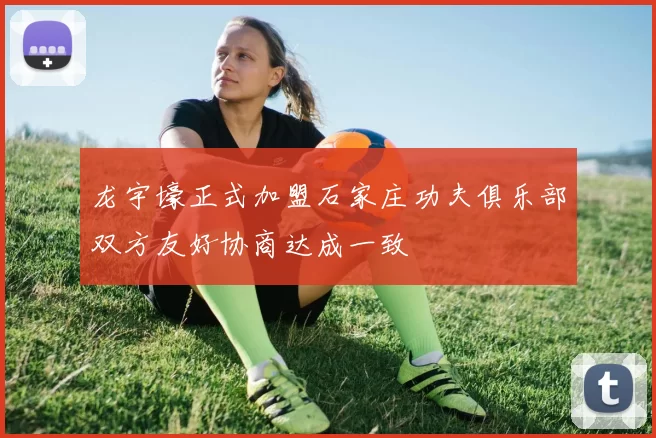 龙宇壕正式加盟石家庄功夫俱乐部双方友好协商达成一致